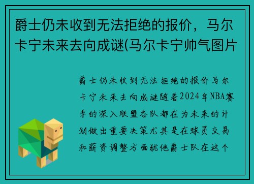 爵士仍未收到无法拒绝的报价，马尔卡宁未来去向成谜(马尔卡宁帅气图片)